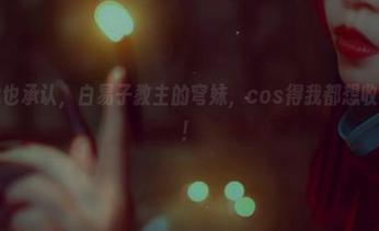 好吧，我也承认，白易子教主的穹妹，cos得我都想收藏下载了！
