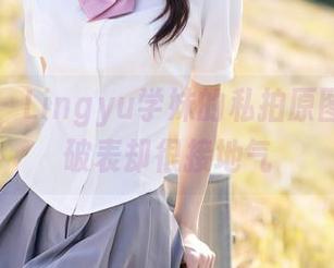 秀人网 – Lingyu学妹的私拍原图，颜值破表却很接地气